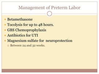 Cerclage: Caution
 The large trials for women with a short cervix were
designed and performed BEFORE progestogens were
used for that indication.
 Available studies suggest vaginal progesterone and
cervical cerclage are SIMILARLY effective in
reducing the risk of preterm birth among high risk
women.
 