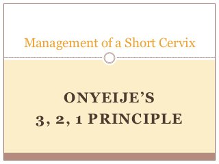ONYEIJE’S
3, 2, 1 PRINCIPLE
Management of a Short Cervix
 