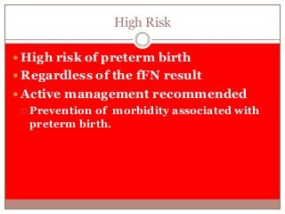 High Risk
 High risk of preterm birth
 Regardless of the fFN result
 Active management recommended
 Prevention of morbidity associated with
preterm birth.
 