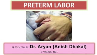 PRETERM LABOR
PRESENTED BY: Dr. Aryan (Anish Dhakal)
5TH MARCH, 2021
 