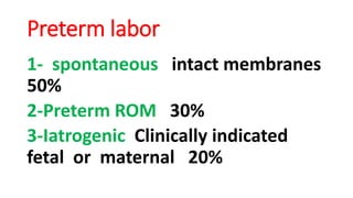 Preterm labor
1- spontaneous intact membranes
50%
2-Preterm ROM 30%
3-Iatrogenic Clinically indicated
fetal or maternal 20%
 