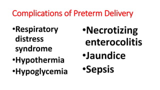 Complications of Preterm Delivery
•Respiratory
distress
syndrome
•Hypothermia
•Hypoglycemia
•Necrotizing
enterocolitis
•Jaundice
•Sepsis
 