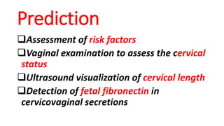 Prediction
❑Assessment of risk factors
❑Vaginal examination to assess the cervical
status
❑Ultrasound visualization of cervical length
❑Detection of fetal fibronectin in
cervicovaginal secretions
 