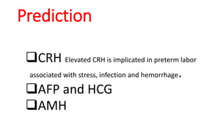 Prediction
❑CRH Elevated CRH is implicated in preterm labor
associated with stress, infection and hemorrhage.
❑AFP and HCG
❑AMH
 