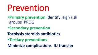 Prevention
•Primary prevention Identify High risk
groups PROG
•Secondary prevention
Tocolysis steroids antibiotics
▪Tertiary preventions
Minimize complications IU transfer
 