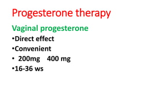 Progesterone therapy
Vaginal progesterone
•Direct effect
•Convenient
• 200mg 400 mg
•16-36 ws
 