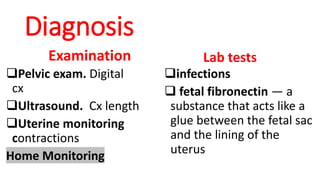 Diagnosis
Examination
❑Pelvic exam. Digital
cx
❑Ultrasound. Cx length
❑Uterine monitoring
contractions
Home Monitoring
Lab tests
❑infections
❑ fetal fibronectin — a
substance that acts like a
glue between the fetal sac
and the lining of the
uterus
 