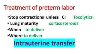 Treatment of preterm labor
•Stop contractions unless CI Tocolytics
• Lung maturity corticosteroids
•When to deliver
•Where to deliver
Intrauterine transfer
 