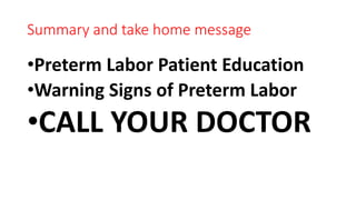 Summary and take home message
•Preterm Labor Patient Education
•Warning Signs of Preterm Labor
•CALL YOUR DOCTOR
 