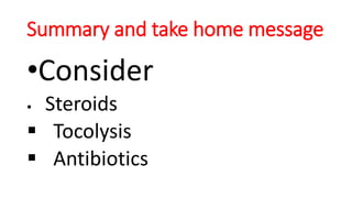 Summary and take home message
•Consider
▪ Steroids
▪ Tocolysis
▪ Antibiotics
 
