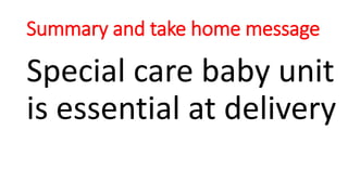 Summary and take home message
Special care baby unit
is essential at delivery
 