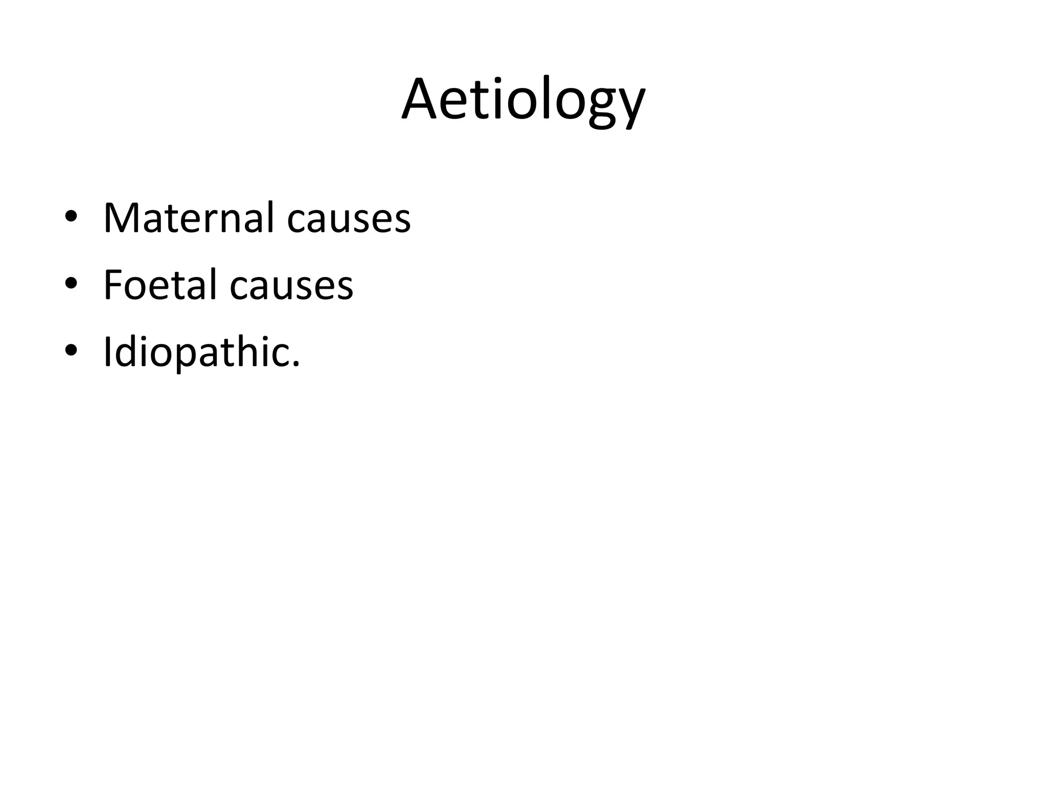 AetiologyMaternal causesFoetal causesIdiopathic.