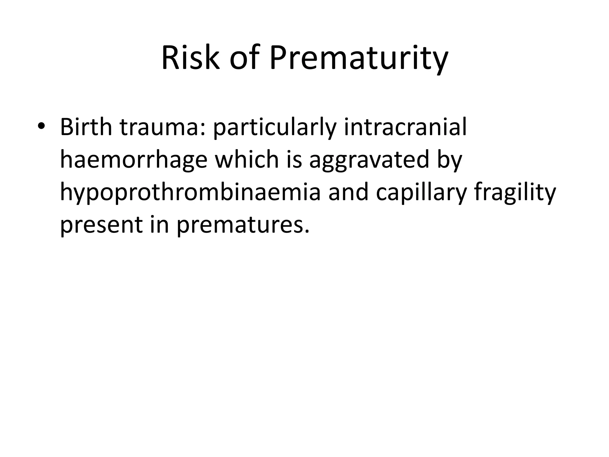 Risk of PrematurityBirth trauma: particularly intracranial haemorrhage which is aggravated by hypoprothrombinaemia and capillary fragility present in prematures.