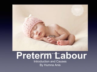 Type to enter a caption.
Preterm LabourIntroduction and Causes
By Humna Anis
 
