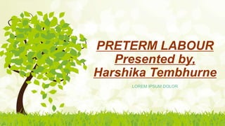 PRETERM LABOUR
Presented by,
Harshika Tembhurne
LOREM IPSUM DOLOR
 