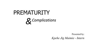 PREMATURITY
Presented by:
Kpehe Jig Maimie - Intern
Complications
&
 