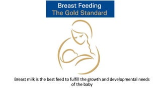 Breast milk is the best feed to fulfill the growth and developmental needs
of the baby
 