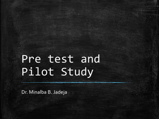 Pre test and
Pilot Study
Dr. Minalba B. Jadeja
 