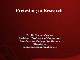Pretesting in Research
Dr. D. Heena Cowsar
Assistant Professor of Commerce
Bon Secours College for Women
Thanjavur
heen@bonsecourscollege.in
 