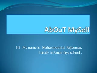 Hi .My name is Mahavinothini Rajkumar.
             I study in Aman Jaya school .
 