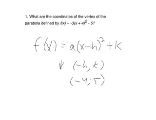 1. What are the coordinates of the vertex of the
parabola deﬁned by f(x) = -3(x + 4)2 - 5?