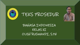 BAHASA INDONESIA
KELAS XI
OLEH RUSWANDI, S.Pd
TEKS PROSEDUR
 