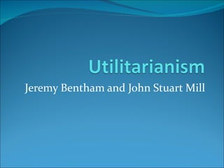 Jeremy Bentham and John Stuart Mill
 