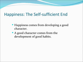 Happiness: The Self-sufficient End

     Happiness comes from developing a good
      character.
     A good character comes from the
      development of good habits.
 