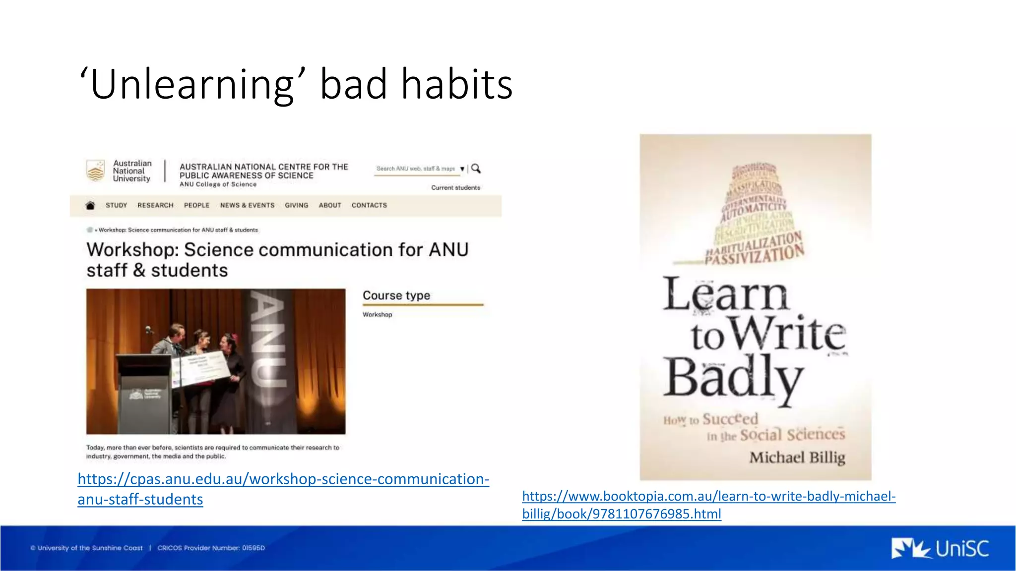 ‘Unlearning’ bad habits
https://cpas.anu.edu.au/workshop-science-communication-
anu-staff-students https://www.booktopia.com.au/learn-to-write-badly-michael-
billig/book/9781107676985.html
 