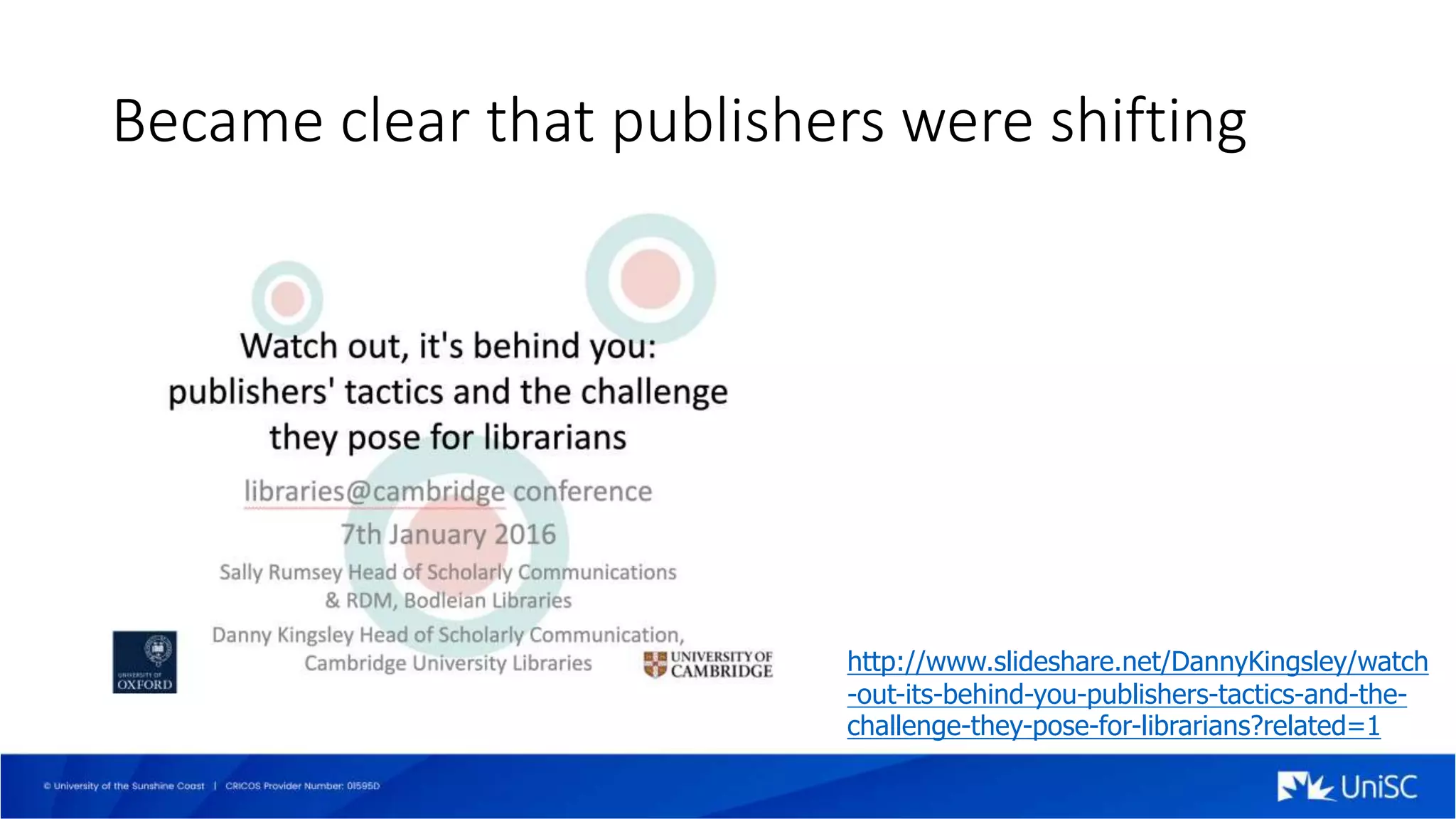 Became clear that publishers were shifting
http://www.slideshare.net/DannyKingsley/watch
-out-its-behind-you-publishers-tactics-and-the-
challenge-they-pose-for-librarians?related=1
 