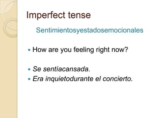 Imperfect tense
     Sentimientosyestadosemocionales

   How are you feeling right now?

 Se sentíacansada.
 Era inquie...
