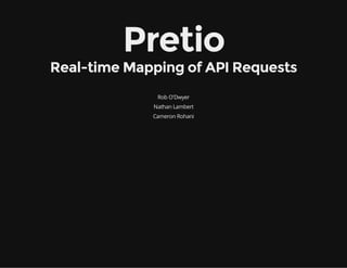 Pretio 
Real-time Mapping of API Requests 
Rob O'Dwyer 
Nathan Lambert 
Cameron Rohani 
 