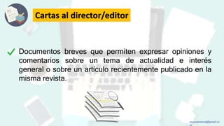 Cartas al director/editor
Documentos breves que permiten expresar opiniones y
comentarios sobre un tema de actualidad e interés
general o sobre un artículo recientemente publicado en la
misma revista.
augustozaval@gmail.co
 