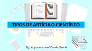 TIPOS DE ARTÍCULO CIENTÍFICO
Mg. Augusto Ismael Zavala Osorio
 