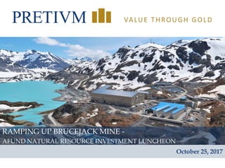 1
VALUE THROUGH GOLD
RAMPING UP BRUCEJACK MINE -
AFUND NATURAL RESOURCE INVESTMENT LUNCHEON
October 25, 2017
 