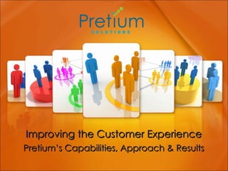 Improving the Customer Experience Pretium’s Capabilities, Approach & Results 