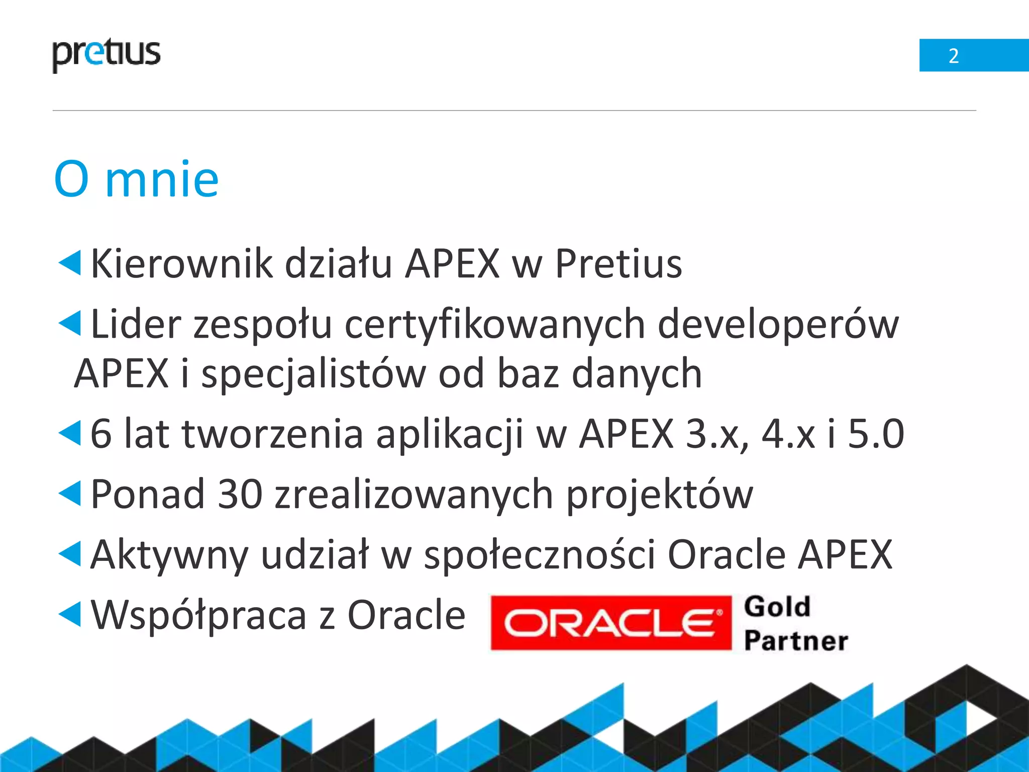 O mnie
2
Kierownik działu APEX w Pretius
Lider zespołu certyfikowanych developerów
APEX i specjalistów od baz danych
6 lat tworzenia aplikacji w APEX 3.x, 4.x i 5.0
Ponad 30 zrealizowanych projektów
Aktywny udział w społeczności Oracle APEX
Współpraca z Oracle
 