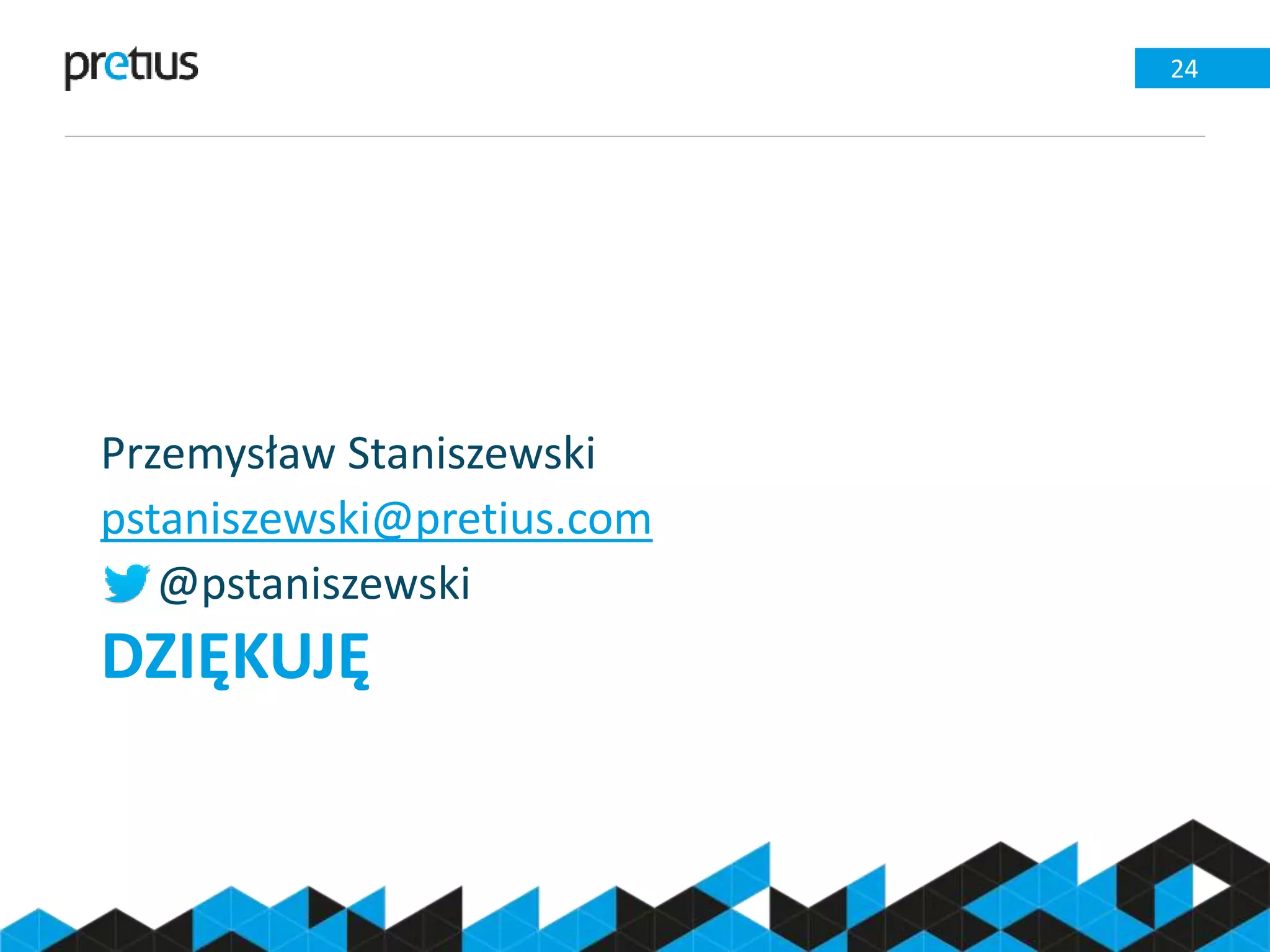 DZIĘKUJĘ
Przemysław Staniszewski
pstaniszewski@pretius.com
@pstaniszewski
24
 