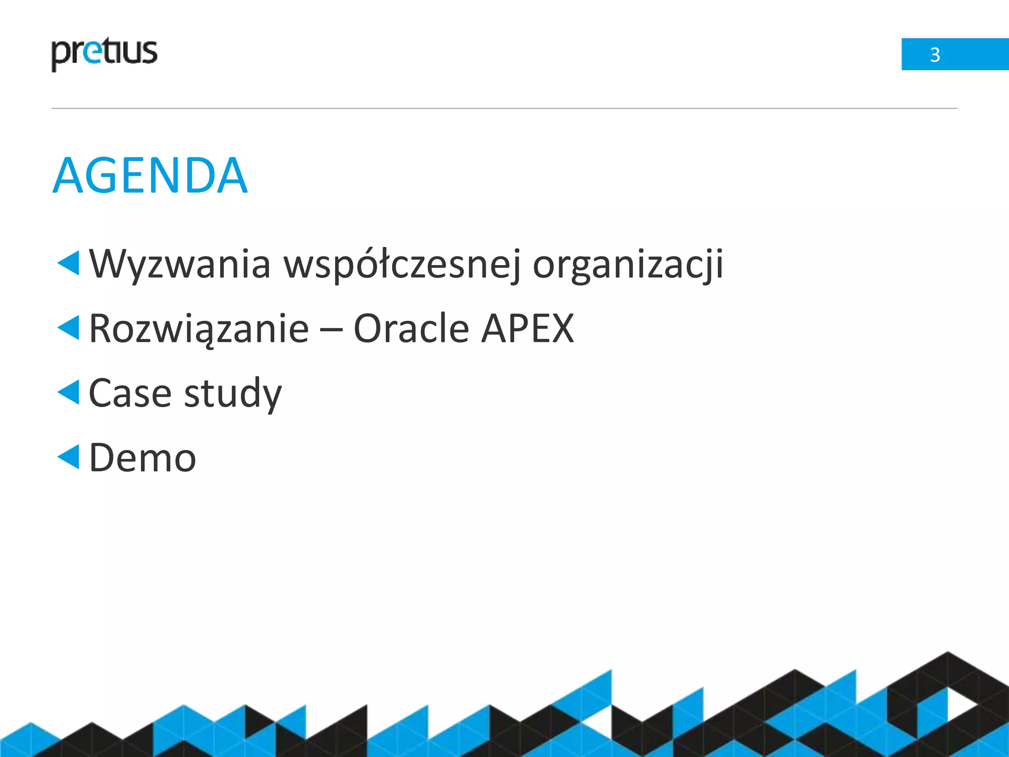 AGENDA
3
Wyzwania współczesnej organizacji
Rozwiązanie – Oracle APEX
Case study
Demo
 