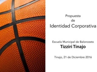 Propuesta
de
Identidad Corporativa
Escuela Municipal de Baloncesto
Tizziri Tinajo
Tinajo, 21 de Diciembre 2016
 