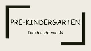 PRE-KINDERGARTEN
Dolch sight words
 