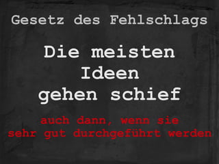 Gesetz des Fehlschlags
Die meisten 
Ideen 
gehen schief
auch dann, wenn sie 
sehr gut durchgeführt werden
 