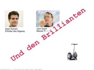 Pretotypen Sie Es! (c) 2014, Ralf Allrutz, Alberto Savoia - #pretotyping
John Doerr 
Kleiner Perkins
Dean Kamen 
Erfinder des Segway
Und
den
Brillianten
 