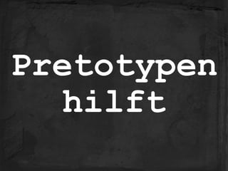 Pretotypen 
hilft
 