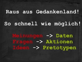 Raus aus Gedankenland!
!
So schnell wie möglich!
!
Meinungen -> Daten
Fragen -> Aktionen
Ideen -> Pretotypen
 