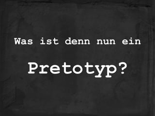 Was ist denn nun ein
!
Pretotyp?
 