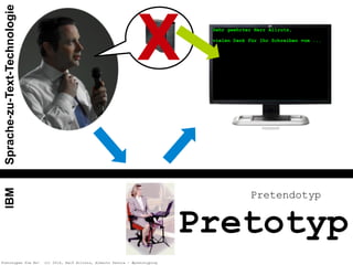 Pretotypen Sie Es! (c) 2014, Ralf Allrutz, Alberto Savoia - #pretotyping
Pretendotyp
X
Pretotyp
IBMSprache-zu-Text-Technologie
Sehr geehrter Herr Allrutz,
!vielen Dank für Ihr Schreiben vom ...
!!!!!!!
Sehr geehrter Herr Allrutz,
!vielen Dank für Ihr Schreiben vom ...
!!!!!!!
 
