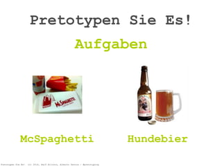 Pretotypen Sie Es! (c) 2014, Ralf Allrutz, Alberto Savoia - #pretotyping
Pretotypen Sie Es!
Aufgaben
McSpaghetti Hundebier
 