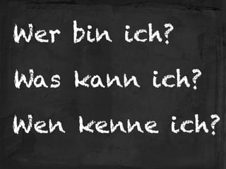 Wen kenne ich?
Was kann ich?
Wer bin ich?
 
