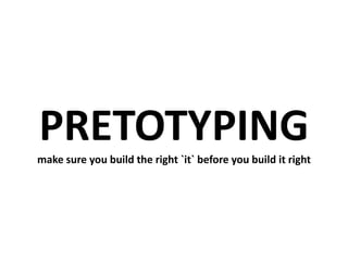 PRETOTYPINGmake sure you build the right `it` before you build it right 